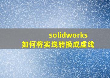 solidworks如何将实线转换成虚线