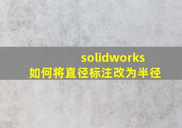 solidworks如何将直径标注改为半径