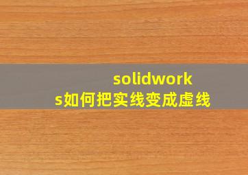 solidworks如何把实线变成虚线