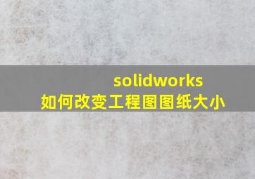 solidworks如何改变工程图图纸大小