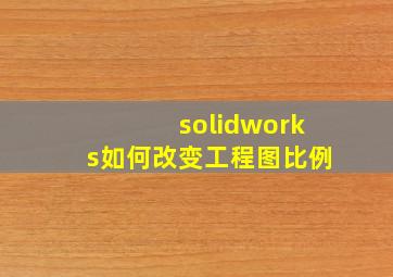 solidworks如何改变工程图比例