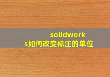 solidworks如何改变标注的单位