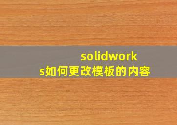 solidworks如何更改模板的内容