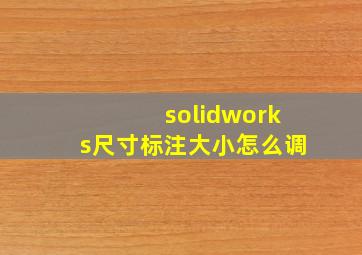 solidworks尺寸标注大小怎么调