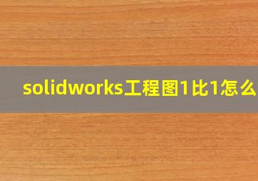 solidworks工程图1比1怎么调