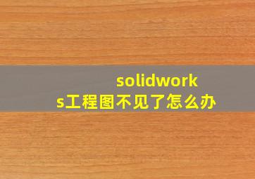 solidworks工程图不见了怎么办