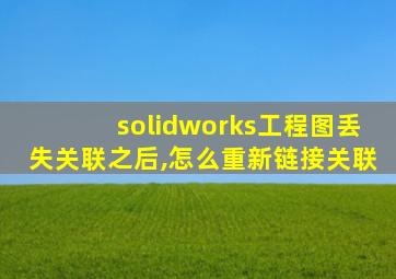 solidworks工程图丢失关联之后,怎么重新链接关联