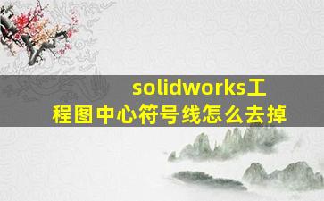 solidworks工程图中心符号线怎么去掉