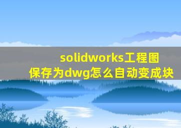 solidworks工程图保存为dwg怎么自动变成块