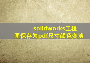 solidworks工程图保存为pdf尺寸颜色变淡