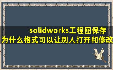 solidworks工程图保存为什么格式可以让别人打开和修改