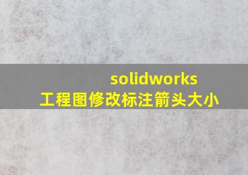 solidworks工程图修改标注箭头大小