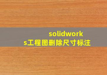 solidworks工程图删除尺寸标注