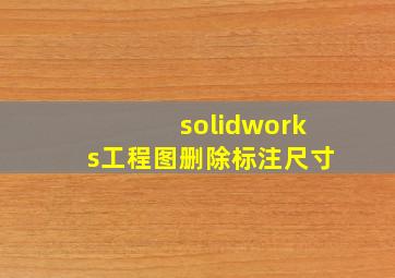 solidworks工程图删除标注尺寸