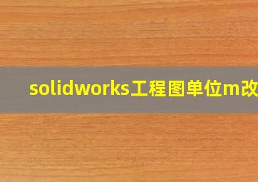 solidworks工程图单位m改mm