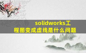 solidworks工程图变成虚线是什么问题