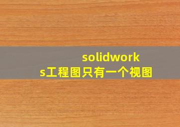 solidworks工程图只有一个视图