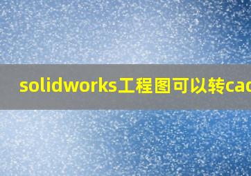 solidworks工程图可以转cad吗