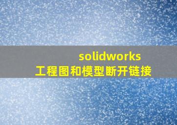 solidworks工程图和模型断开链接