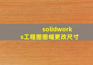 solidworks工程图图幅更改尺寸