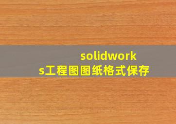 solidworks工程图图纸格式保存