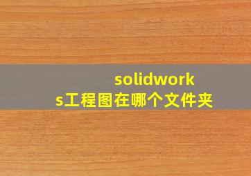 solidworks工程图在哪个文件夹