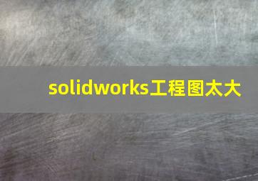 solidworks工程图太大