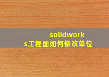 solidworks工程图如何修改单位