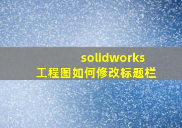 solidworks工程图如何修改标题栏