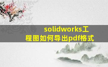 solidworks工程图如何导出pdf格式