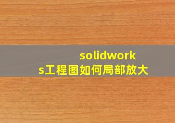 solidworks工程图如何局部放大