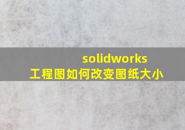 solidworks工程图如何改变图纸大小