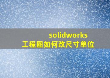 solidworks工程图如何改尺寸单位