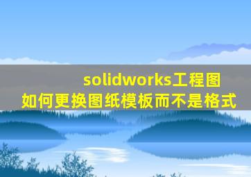 solidworks工程图如何更换图纸模板而不是格式