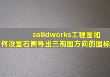 solidworks工程图如何设置右侧导出三视图方向的图标