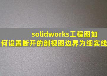 solidworks工程图如何设置断开的剖视图边界为细实线