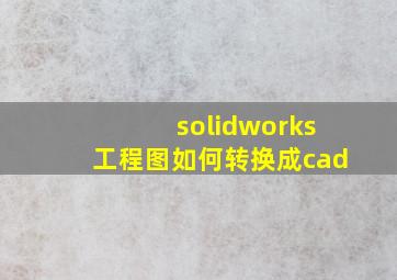 solidworks工程图如何转换成cad