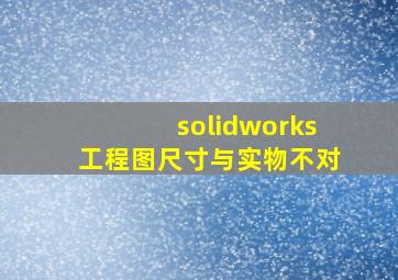 solidworks工程图尺寸与实物不对