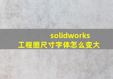 solidworks工程图尺寸字体怎么变大