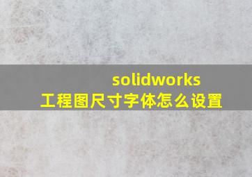 solidworks工程图尺寸字体怎么设置