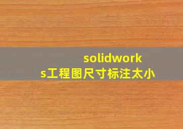 solidworks工程图尺寸标注太小