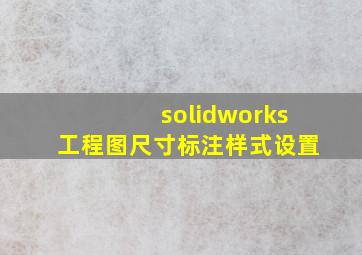 solidworks工程图尺寸标注样式设置