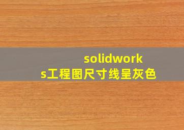 solidworks工程图尺寸线呈灰色