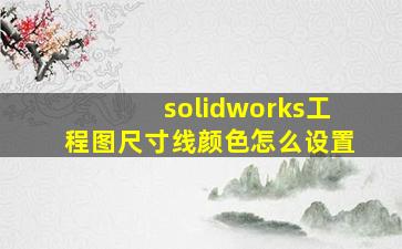 solidworks工程图尺寸线颜色怎么设置