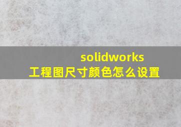 solidworks工程图尺寸颜色怎么设置