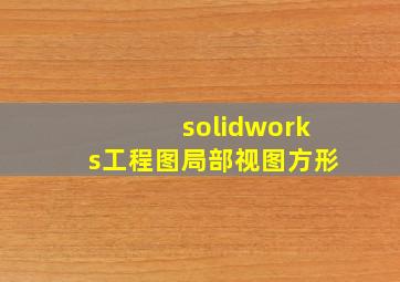 solidworks工程图局部视图方形