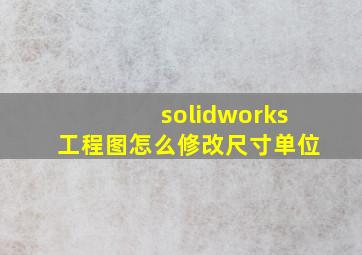 solidworks工程图怎么修改尺寸单位