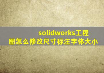 solidworks工程图怎么修改尺寸标注字体大小