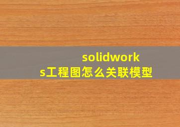 solidworks工程图怎么关联模型