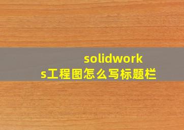 solidworks工程图怎么写标题栏